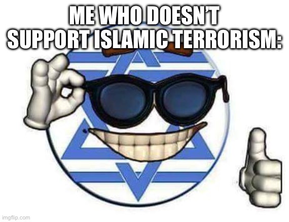 Israel Memeball | ME WHO DOESN’T SUPPORT ISLAMIC TERRORISM: | image tagged in israel memeball | made w/ Imgflip meme maker