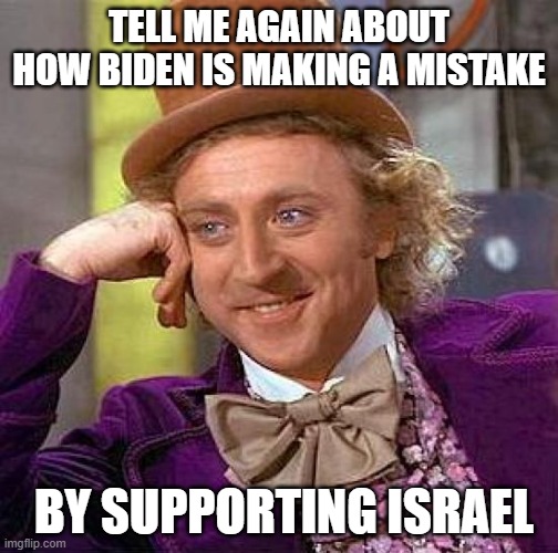 Creepy Condescending Wonka Meme | TELL ME AGAIN ABOUT HOW BIDEN IS MAKING A MISTAKE; BY SUPPORTING ISRAEL | image tagged in memes,creepy condescending wonka | made w/ Imgflip meme maker