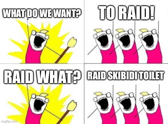 Image Title | WHAT DO WE WANT? TO RAID! RAID SKIBIDI TOILET; RAID WHAT? | image tagged in memes,what do we want | made w/ Imgflip meme maker