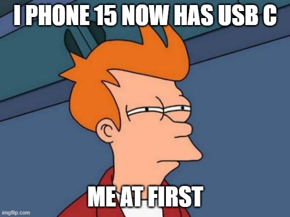 andriod is better and if you disagree go to hell | I PHONE 15 NOW HAS USB C; ME AT FIRST | image tagged in memes,futurama fry | made w/ Imgflip meme maker
