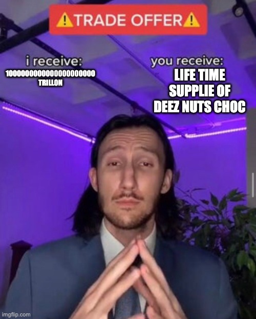 Trade offer | LIFE TIME SUPPLIE OF DEEZ NUTS CHOC; 1000000000000000000000 TRILLON | image tagged in i receive you receive | made w/ Imgflip meme maker