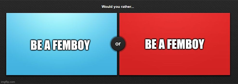 If you don't answer you're a femboy | BE A FEMBOY; BE A FEMBOY | image tagged in would you rather | made w/ Imgflip meme maker