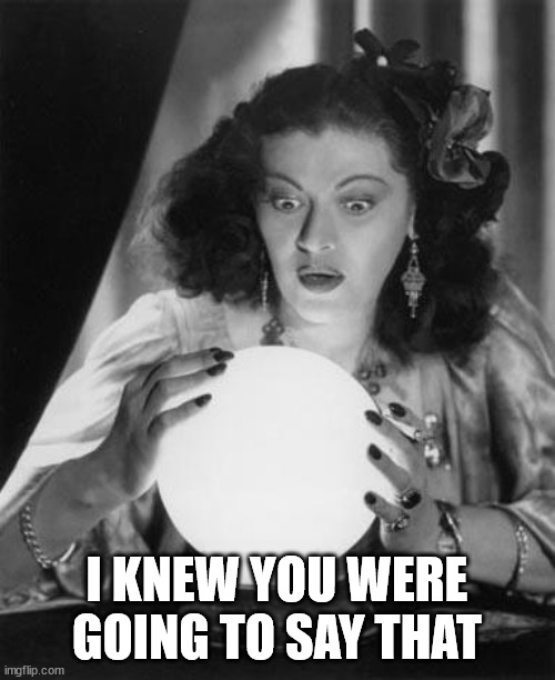 fortune teller | I KNEW YOU WERE GOING TO SAY THAT | image tagged in fortune teller | made w/ Imgflip meme maker