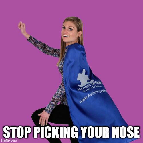 Annoying Autism Warrior Mom | STOP PICKING YOUR NOSE | image tagged in annoying autism warrior mom | made w/ Imgflip meme maker