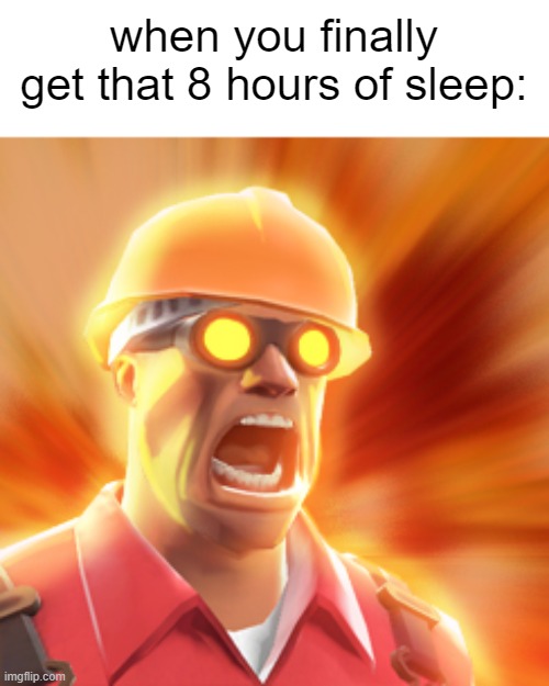 when you FINALLY FINALLY GET THAT 8 HOURS OF SLEEP. FINALLY, I CAN FINALLY POWER UP TO THE VERY MAX OF MY UPPER LIMIT | when you finally get that 8 hours of sleep: | image tagged in tf2 engineer,sleep,relatable memes,memes | made w/ Imgflip meme maker
