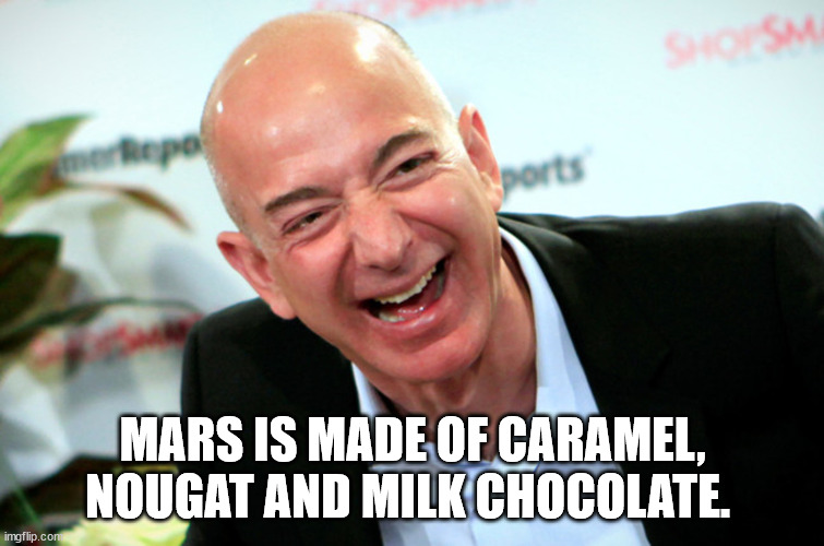 Jeff Bezos laughing | MARS IS MADE OF CARAMEL, NOUGAT AND MILK CHOCOLATE. | image tagged in jeff bezos laughing | made w/ Imgflip meme maker