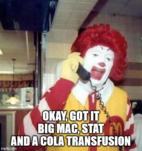 Ronald McDonald Temp | OKAY, GOT IT
BIG MAC, STAT
AND A COLA TRANSFUSION | image tagged in ronald mcdonald temp | made w/ Imgflip meme maker