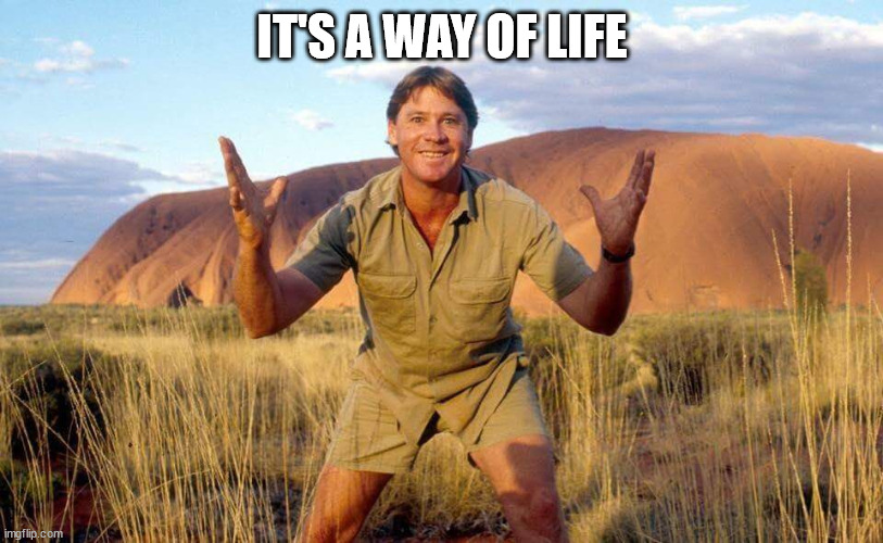 Steve Irwin Crocodile Hunter  | IT'S A WAY OF LIFE | image tagged in steve irwin crocodile hunter | made w/ Imgflip meme maker