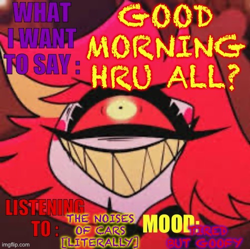 Wowzers | GOOD MORNING
HRU ALL? THE NOISES OF CARS [LITERALLY]; TIRED BUT GOOFY | image tagged in wowzers | made w/ Imgflip meme maker