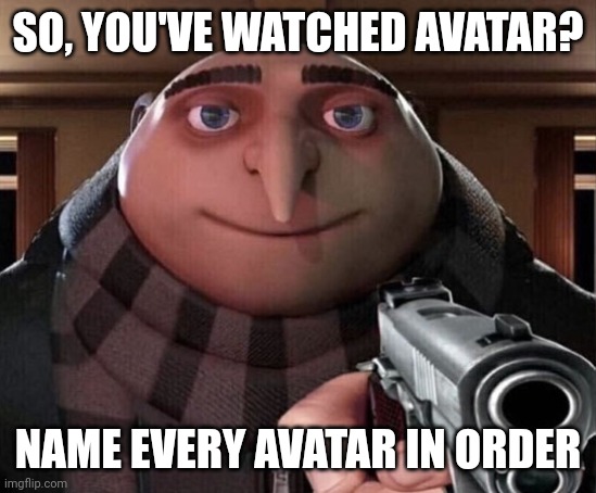 Mwahaha | SO, YOU'VE WATCHED AVATAR? NAME EVERY AVATAR IN ORDER | image tagged in gru gun,avatar the last airbender,avatar | made w/ Imgflip meme maker