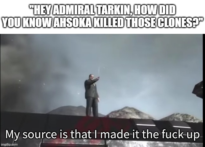 during the Ahsoka arc of season 5 | "HEY ADMIRAL TARKIN, HOW DID YOU KNOW AHSOKA KILLED THOSE CLONES?" | image tagged in my source,clone wars | made w/ Imgflip meme maker