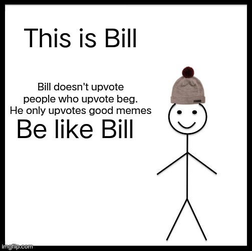 ???? | This is Bill; Bill doesn't upvote people who upvote beg. He only upvotes good memes; Be like Bill | image tagged in memes,be like bill | made w/ Imgflip meme maker