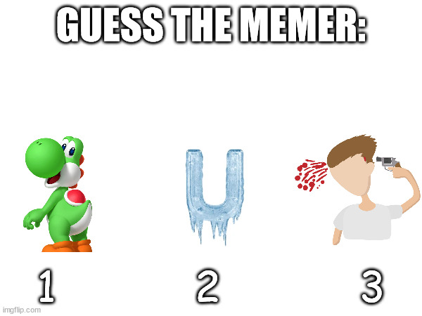 GUESS THE MEMER:; 1           2           3 | image tagged in guess the memer game,guess the memer | made w/ Imgflip meme maker