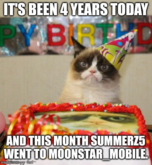 4 years on Imgflip already! | IT'S BEEN 4 YEARS TODAY; AND THIS MONTH SUMMERZ5 WENT TO MOONSTAR_MOBILE. | image tagged in memes,grumpy cat birthday,grumpy cat,birthday | made w/ Imgflip meme maker