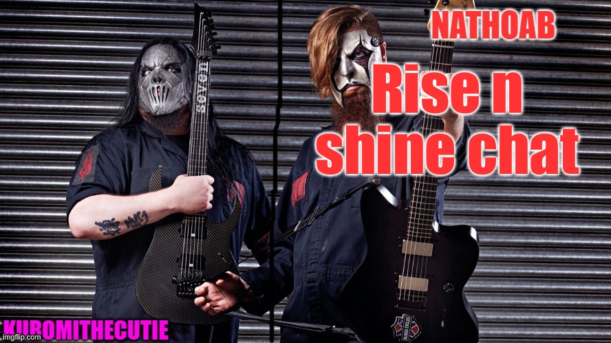 nathoab (jim root) and KuromiTheCutiE (mick thomson) shared temp | Rise n shine chat | image tagged in nathoab jim root and kuromithecutie mick thomson shared temp | made w/ Imgflip meme maker