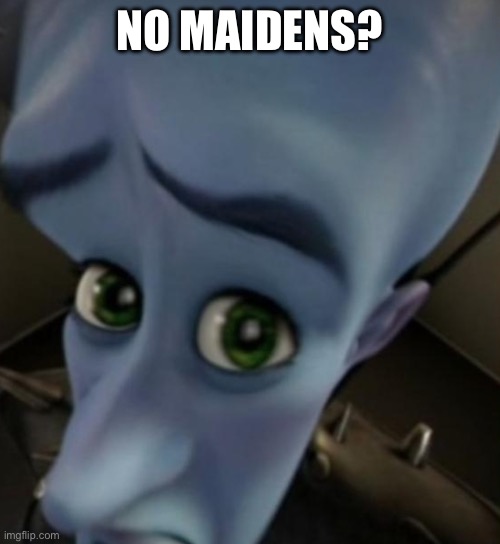 Megamind no bitches | NO MAIDENS? | image tagged in megamind no bitches | made w/ Imgflip meme maker