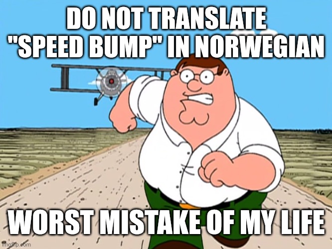 Peter Griffin running away | DO NOT TRANSLATE "SPEED BUMP" IN NORWEGIAN; WORST MISTAKE OF MY LIFE | image tagged in peter griffin running away | made w/ Imgflip meme maker