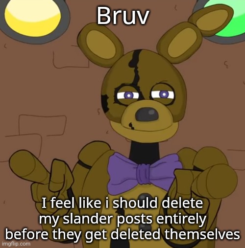 hehehehaw fack u | Bruv; I feel like i should delete my slander posts entirely before they get deleted themselves | image tagged in hehehehaw fack u | made w/ Imgflip meme maker