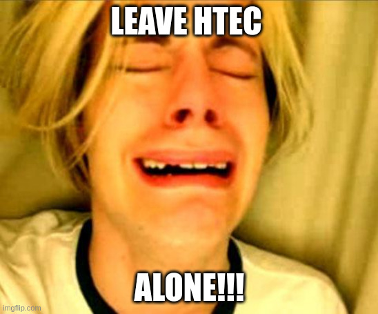 Leave Britney Alone | LEAVE HTEC; ALONE!!! | image tagged in leave britney alone | made w/ Imgflip meme maker