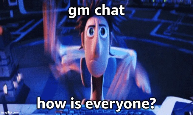 chat isn't totally dead | gm chat; how is everyone? | image tagged in flintlock temp | made w/ Imgflip meme maker