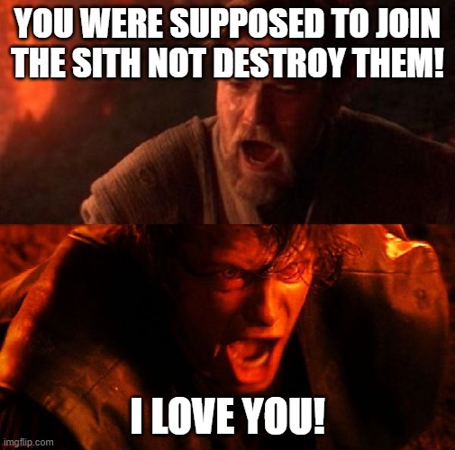 Obi An Akobi | YOU WERE SUPPOSED TO JOIN THE SITH NOT DESTROY THEM! I LOVE YOU! | image tagged in anakin and obi wan | made w/ Imgflip meme maker