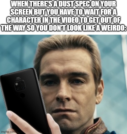Homelander staring at phone in disappointment | WHEN THERE'S A DUST SPEC ON YOUR SCREEN BUT YOU HAVE TO WAIT FOR A CHARACTER IN THE VIDEO TO GET OUT OF THE WAY SO YOU DON'T LOOK LIKE A WEIRDO: | image tagged in homelander staring at phone in disappointment | made w/ Imgflip meme maker