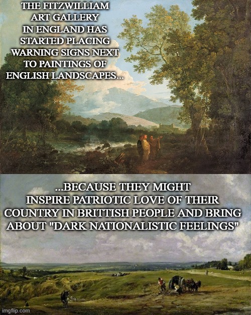 THE FITZWILLIAM ART GALLERY IN ENGLAND HAS STARTED PLACING WARNING SIGNS NEXT TO PAINTINGS OF ENGLISH LANDSCAPES... ...BECAUSE THEY MIGHT IN | made w/ Imgflip meme maker