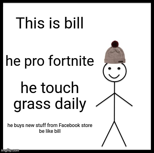 Be Like Bill | This is bill; he pro fortnite; he touch grass daily; he buys new stuff from Facebook store

be like bill | image tagged in memes,be like bill | made w/ Imgflip meme maker