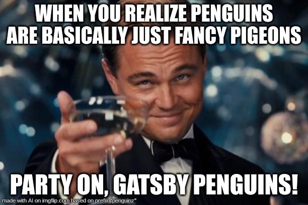 Leonardo Dicaprio Cheers Meme | WHEN YOU REALIZE PENGUINS ARE BASICALLY JUST FANCY PIGEONS; PARTY ON, GATSBY PENGUINS! | image tagged in memes,leonardo dicaprio cheers | made w/ Imgflip meme maker