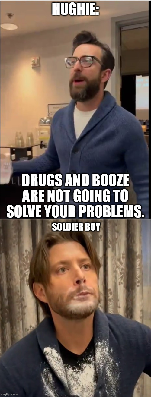 Hughie confronting Soldier Boy about his unhealthy addictions | HUGHIE:; DRUGS AND BOOZE ARE NOT GOING TO SOLVE YOUR PROBLEMS. SOLDIER BOY | image tagged in the boys | made w/ Imgflip meme maker