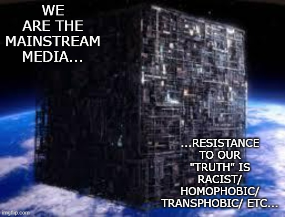 borg cube | WE ARE THE MAINSTREAM MEDIA... ...RESISTANCE TO OUR "TRUTH" IS RACIST/ HOMOPHOBIC/ TRANSPHOBIC/ ETC... | image tagged in borg cube | made w/ Imgflip meme maker