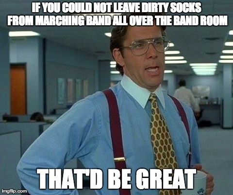 That Would Be Great | IF YOU COULD NOT LEAVE DIRTY SOCKS FROM MARCHING BAND ALL OVER THE BAND ROOM THAT'D BE GREAT | image tagged in memes,that would be great | made w/ Imgflip meme maker
