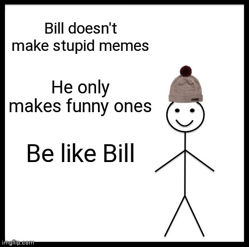 Be like bill | Bill doesn't make stupid memes; He only makes funny ones; Be like Bill | image tagged in memes,be like bill,funny memes | made w/ Imgflip meme maker