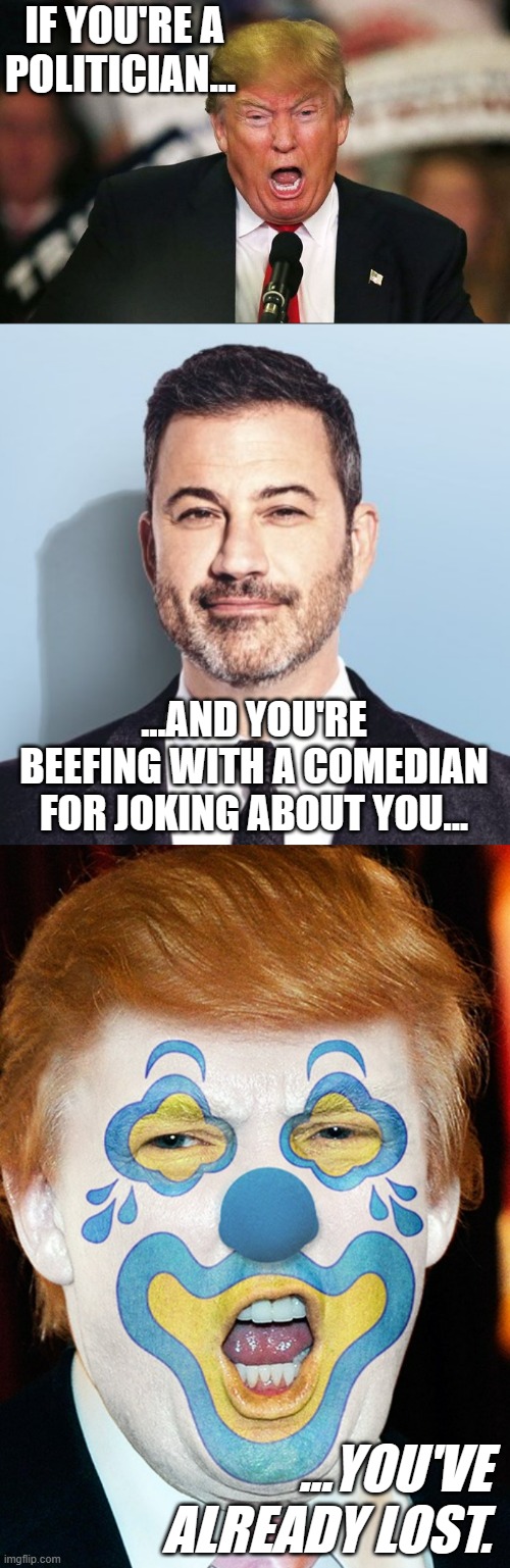 Trumplethinskin | IF YOU'RE A POLITICIAN... ...AND YOU'RE BEEFING WITH A COMEDIAN FOR JOKING ABOUT YOU... ...YOU'VE ALREADY LOST. | image tagged in crazy trump,jimmy kimmel,clown trump | made w/ Imgflip meme maker