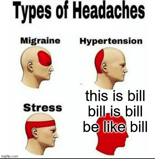 Types of Headaches meme | this is bill
bill is bill
be like bill | image tagged in types of headaches meme | made w/ Imgflip meme maker