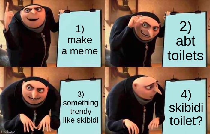 Gru's Plan Meme | 1) make a meme; 2) abt toilets; 3) something trendy like skibidi; 4) skibidi toilet? | image tagged in memes,gru's plan | made w/ Imgflip meme maker