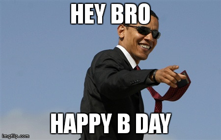 Cool Obama | HEY BRO HAPPY B DAY | image tagged in memes,cool obama | made w/ Imgflip meme maker