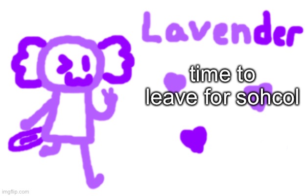 lavender axolotl | time to leave for sohcol | image tagged in lavender axolotl | made w/ Imgflip meme maker