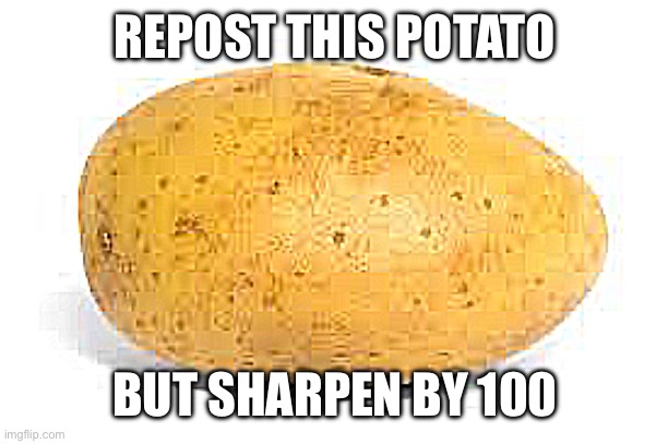 We must make the most sharpened image | REPOST THIS POTATO; BUT SHARPEN BY 100 | image tagged in potato | made w/ Imgflip meme maker