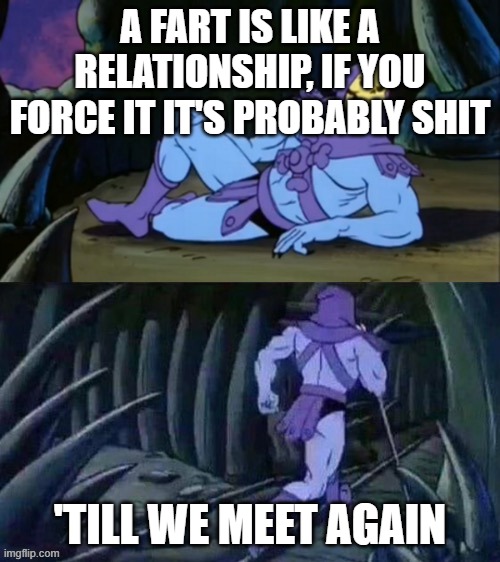 skeletor realtionship | A FART IS LIKE A RELATIONSHIP, IF YOU FORCE IT IT'S PROBABLY SHIT; 'TILL WE MEET AGAIN | image tagged in skeletor disturbing facts | made w/ Imgflip meme maker