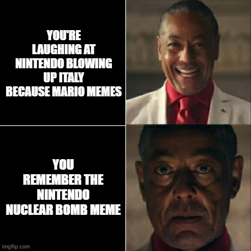 I was acting or was I | YOU'RE LAUGHING AT NINTENDO BLOWING UP ITALY BECAUSE MARIO MEMES; YOU REMEMBER THE NINTENDO NUCLEAR BOMB MEME | image tagged in i was acting or was i | made w/ Imgflip meme maker