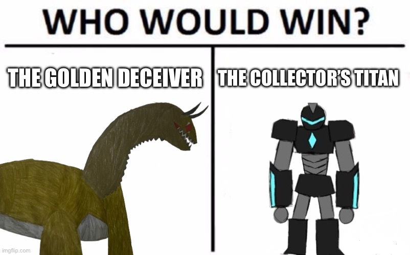 I want your honest answer to this, nothing about plot, I just want your answers | THE GOLDEN DECEIVER; THE COLLECTOR’S TITAN | image tagged in memes,who would win | made w/ Imgflip meme maker