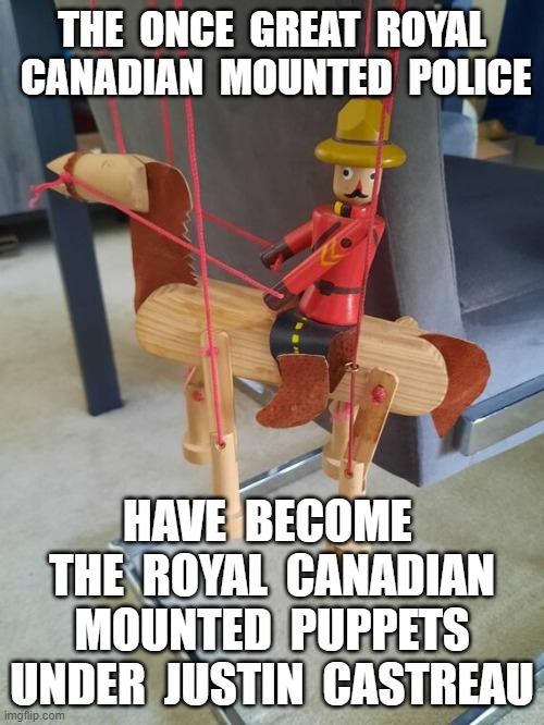 THE  ONCE  GREAT  ROYAL  CANADIAN  MOUNTED  POLICE; HAVE  BECOME  THE  ROYAL  CANADIAN  MOUNTED  PUPPETS  UNDER  JUSTIN  CASTREAU | image tagged in justin trudeau,trudy,soy boy,rcmp,justin castreau | made w/ Imgflip meme maker