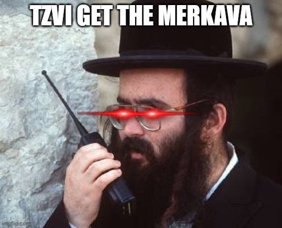 jew | TZVI GET THE MERKAVA | image tagged in jew | made w/ Imgflip meme maker