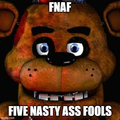 Five Nights At Freddys | FNAF; FIVE NASTY ASS FOOLS | image tagged in five nights at freddys | made w/ Imgflip meme maker