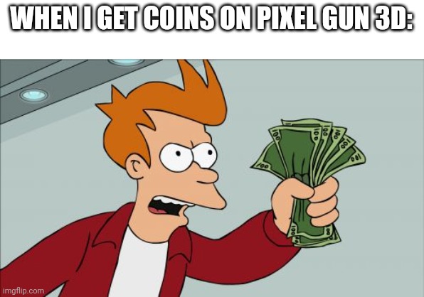 Shut Up And Take My Money Fry Meme | WHEN I GET COINS ON PIXEL GUN 3D: | image tagged in memes,shut up and take my money fry | made w/ Imgflip meme maker