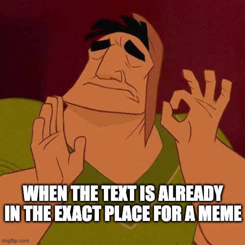 my lazy ahh | WHEN THE TEXT IS ALREADY IN THE EXACT PLACE FOR A MEME | image tagged in when x just right,memes,imgflip,lazy | made w/ Imgflip meme maker