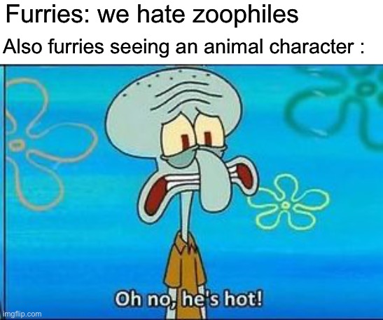 Oh no hes hot | Furries: we hate zoophiles Also furries seeing an animal character : | image tagged in oh no hes hot | made w/ Imgflip meme maker