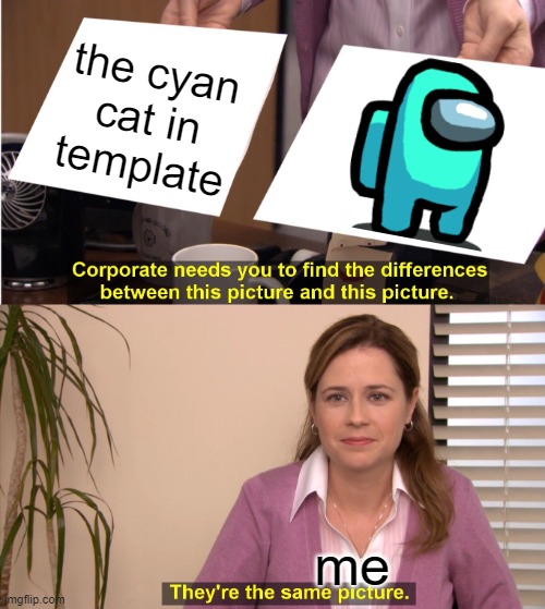 They're The Same Picture Meme | the cyan cat in template me | image tagged in memes,they're the same picture | made w/ Imgflip meme maker