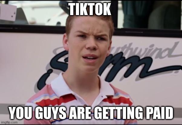 You Guys are Getting Paid | TIKTOK; YOU GUYS ARE GETTING PAID | image tagged in you guys are getting paid | made w/ Imgflip meme maker